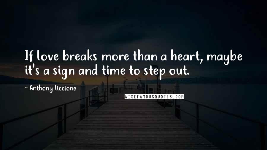 Anthony Liccione Quotes: If love breaks more than a heart, maybe it's a sign and time to step out.