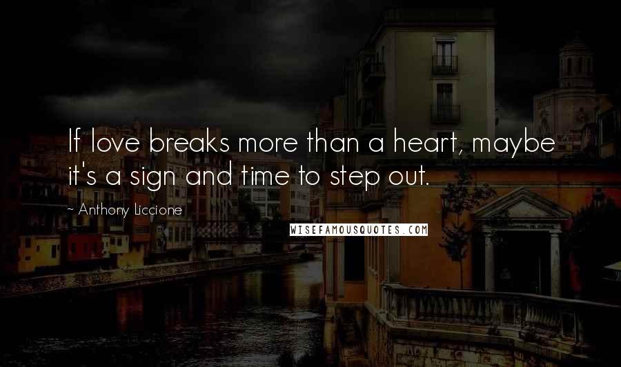 Anthony Liccione Quotes: If love breaks more than a heart, maybe it's a sign and time to step out.