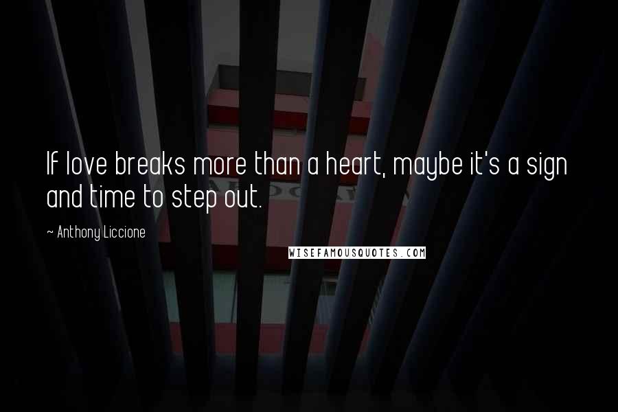 Anthony Liccione Quotes: If love breaks more than a heart, maybe it's a sign and time to step out.