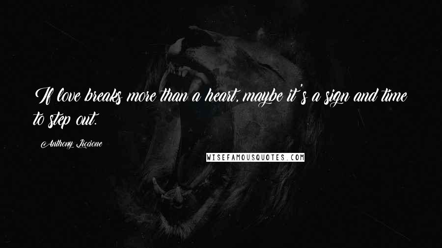 Anthony Liccione Quotes: If love breaks more than a heart, maybe it's a sign and time to step out.