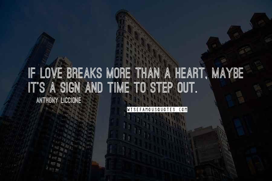 Anthony Liccione Quotes: If love breaks more than a heart, maybe it's a sign and time to step out.