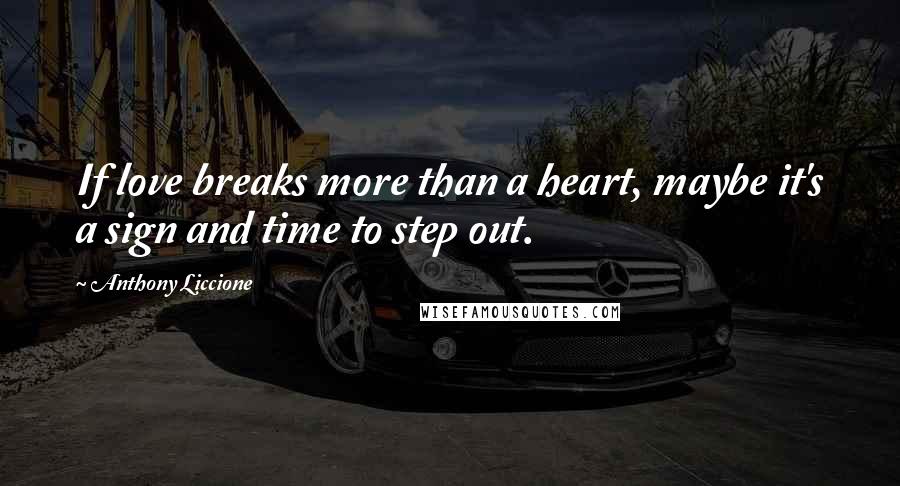 Anthony Liccione Quotes: If love breaks more than a heart, maybe it's a sign and time to step out.