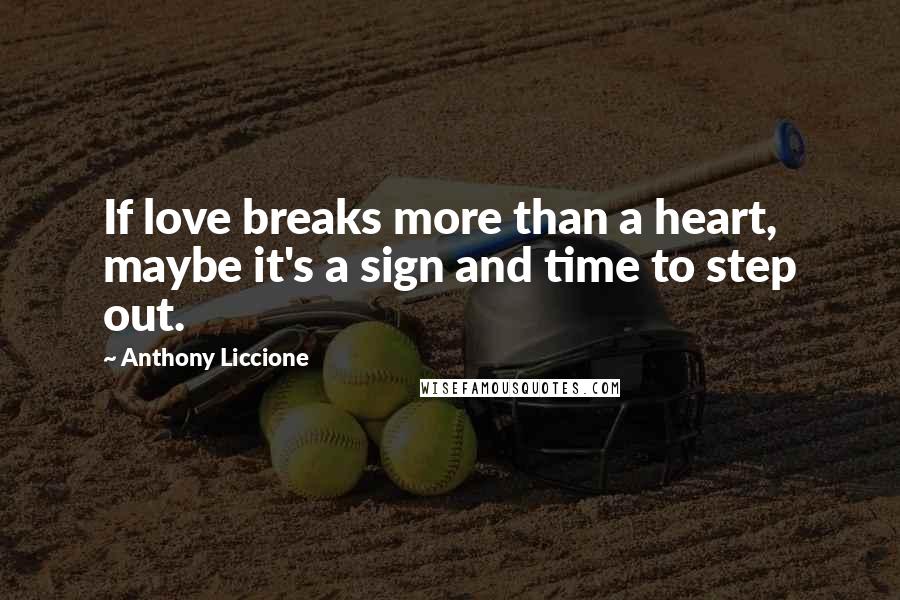 Anthony Liccione Quotes: If love breaks more than a heart, maybe it's a sign and time to step out.