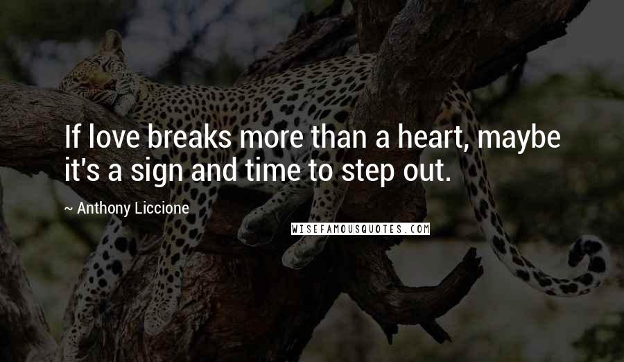 Anthony Liccione Quotes: If love breaks more than a heart, maybe it's a sign and time to step out.