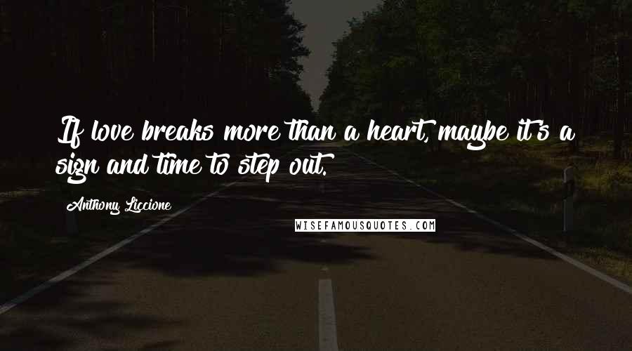 Anthony Liccione Quotes: If love breaks more than a heart, maybe it's a sign and time to step out.