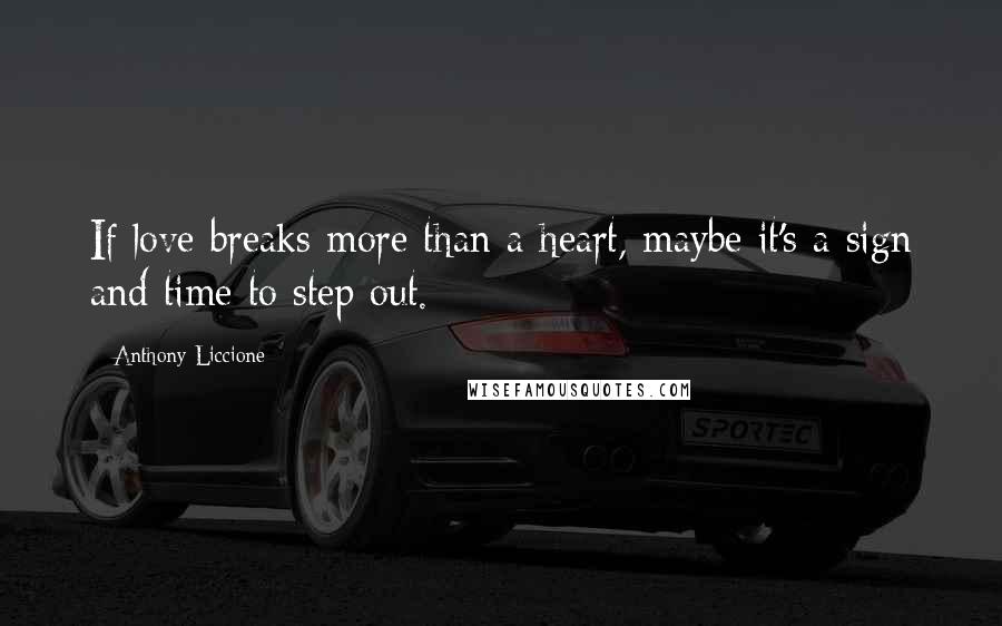 Anthony Liccione Quotes: If love breaks more than a heart, maybe it's a sign and time to step out.