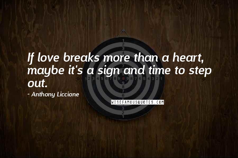 Anthony Liccione Quotes: If love breaks more than a heart, maybe it's a sign and time to step out.