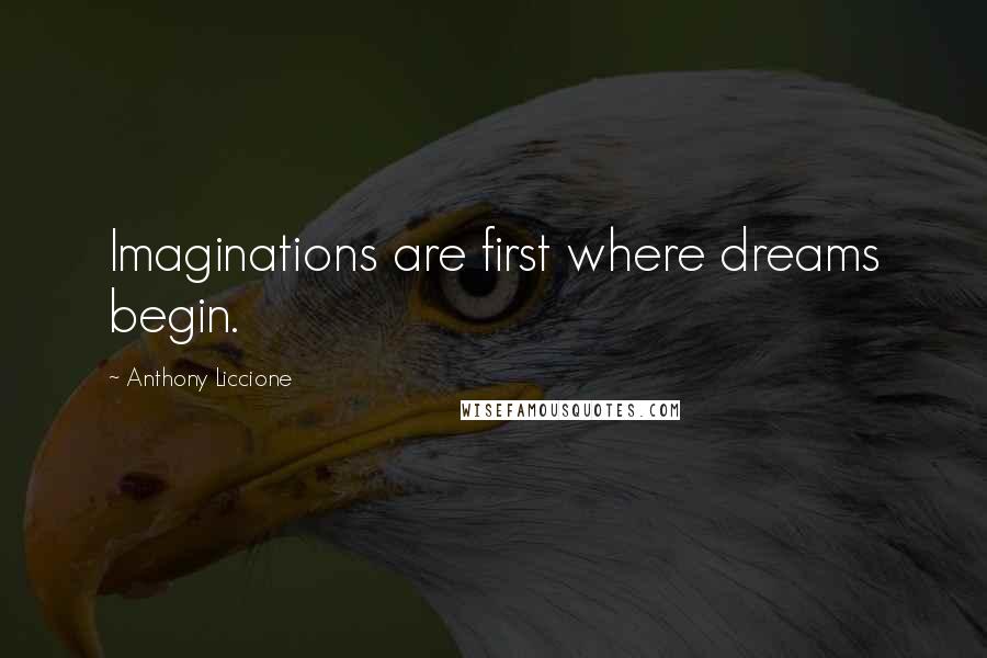 Anthony Liccione Quotes: Imaginations are first where dreams begin.