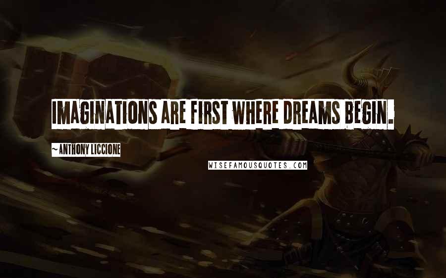 Anthony Liccione Quotes: Imaginations are first where dreams begin.