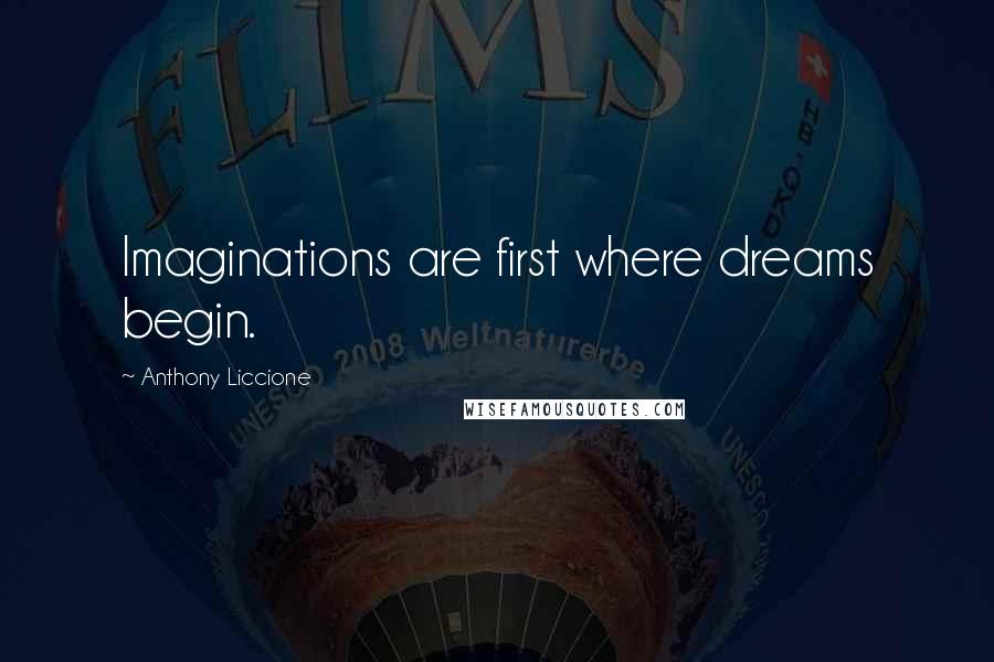 Anthony Liccione Quotes: Imaginations are first where dreams begin.