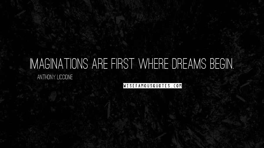 Anthony Liccione Quotes: Imaginations are first where dreams begin.