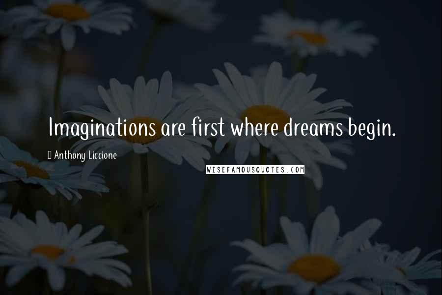 Anthony Liccione Quotes: Imaginations are first where dreams begin.