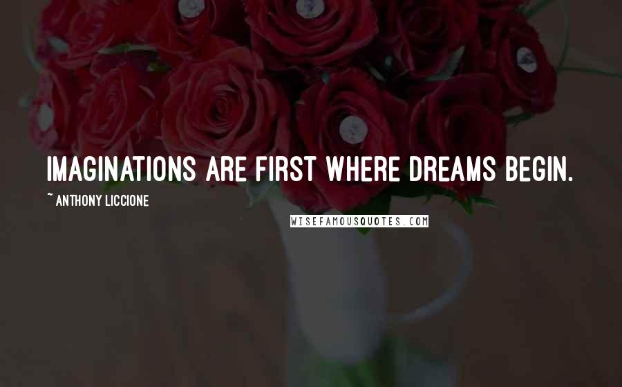 Anthony Liccione Quotes: Imaginations are first where dreams begin.