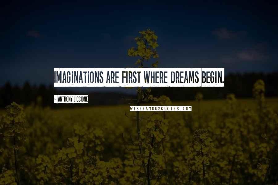 Anthony Liccione Quotes: Imaginations are first where dreams begin.