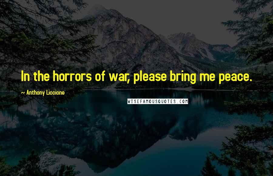 Anthony Liccione Quotes: In the horrors of war, please bring me peace.