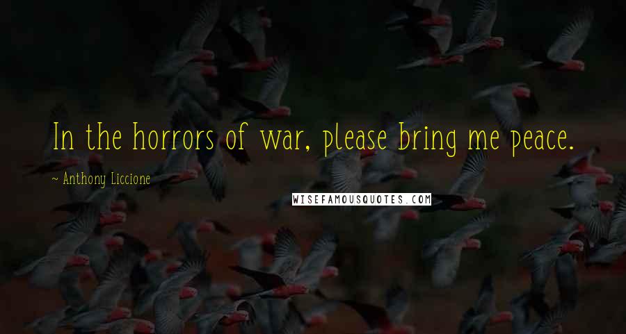 Anthony Liccione Quotes: In the horrors of war, please bring me peace.