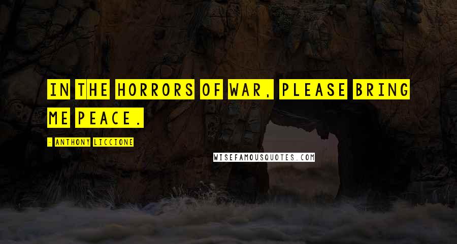 Anthony Liccione Quotes: In the horrors of war, please bring me peace.