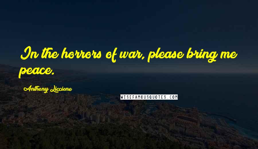 Anthony Liccione Quotes: In the horrors of war, please bring me peace.