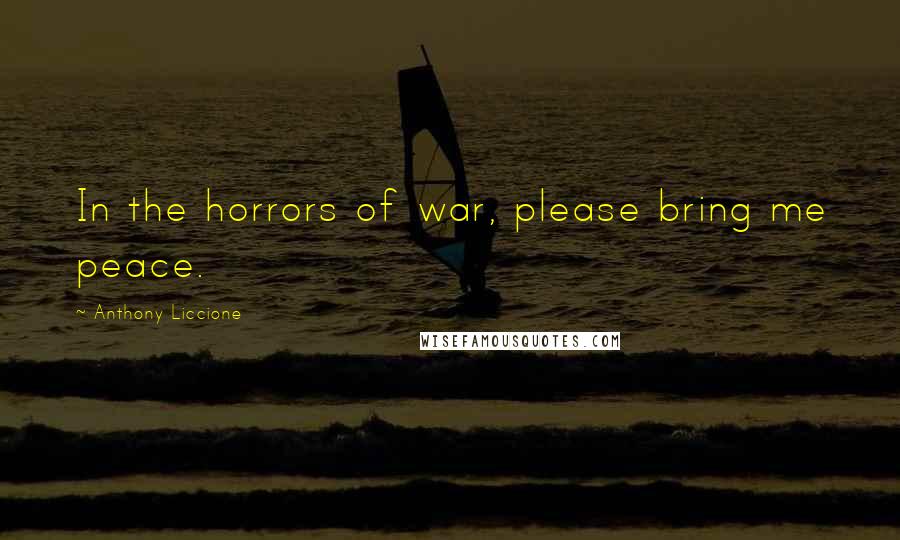 Anthony Liccione Quotes: In the horrors of war, please bring me peace.