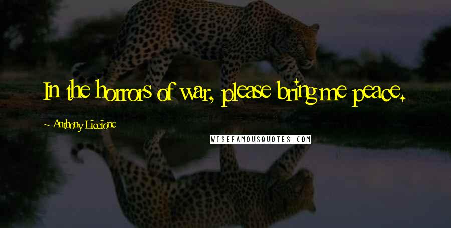 Anthony Liccione Quotes: In the horrors of war, please bring me peace.