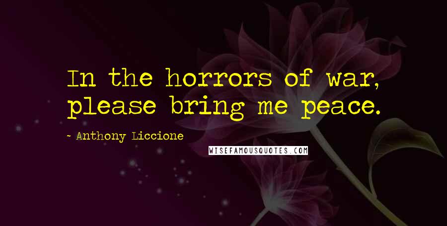 Anthony Liccione Quotes: In the horrors of war, please bring me peace.