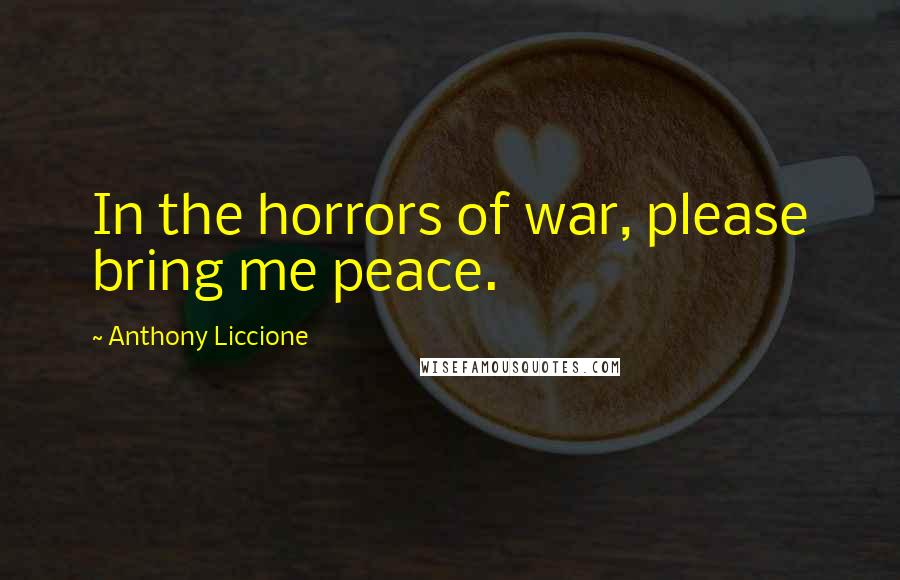 Anthony Liccione Quotes: In the horrors of war, please bring me peace.