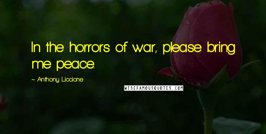 Anthony Liccione Quotes: In the horrors of war, please bring me peace.