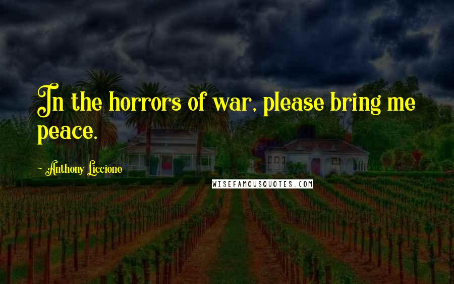 Anthony Liccione Quotes: In the horrors of war, please bring me peace.