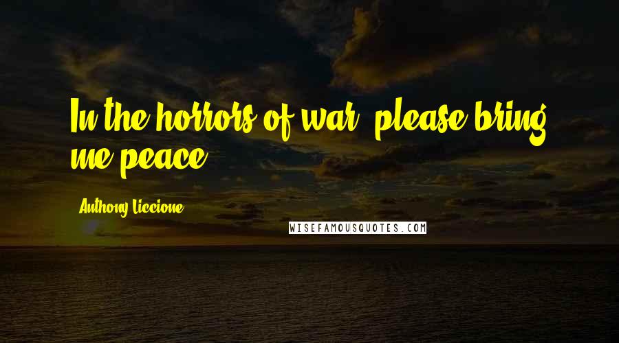 Anthony Liccione Quotes: In the horrors of war, please bring me peace.