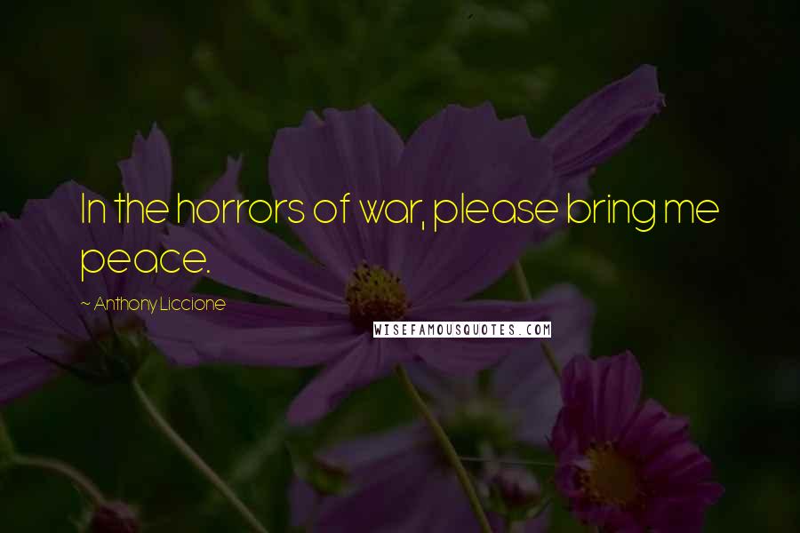 Anthony Liccione Quotes: In the horrors of war, please bring me peace.
