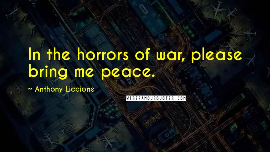 Anthony Liccione Quotes: In the horrors of war, please bring me peace.