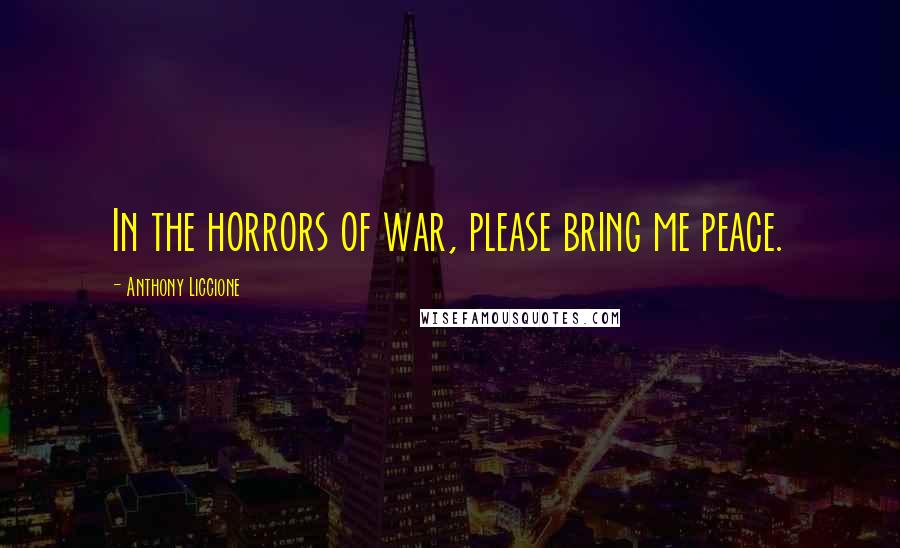 Anthony Liccione Quotes: In the horrors of war, please bring me peace.