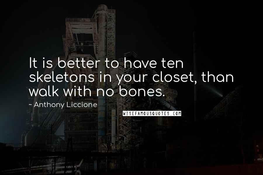 Anthony Liccione Quotes: It is better to have ten skeletons in your closet, than walk with no bones.