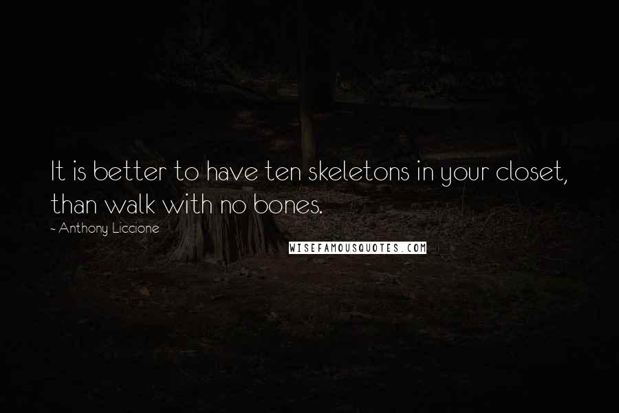 Anthony Liccione Quotes: It is better to have ten skeletons in your closet, than walk with no bones.
