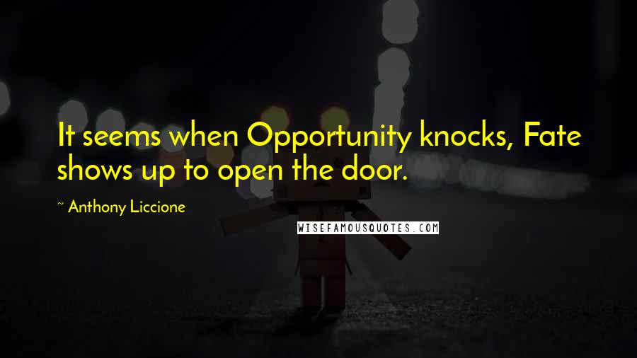 Anthony Liccione Quotes: It seems when Opportunity knocks, Fate shows up to open the door.