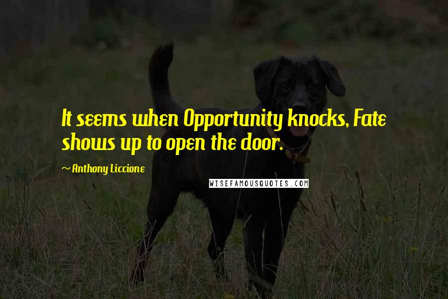 Anthony Liccione Quotes: It seems when Opportunity knocks, Fate shows up to open the door.