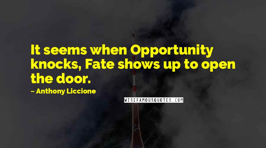 Anthony Liccione Quotes: It seems when Opportunity knocks, Fate shows up to open the door.