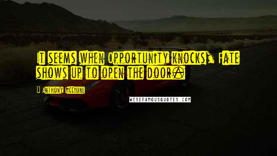 Anthony Liccione Quotes: It seems when Opportunity knocks, Fate shows up to open the door.
