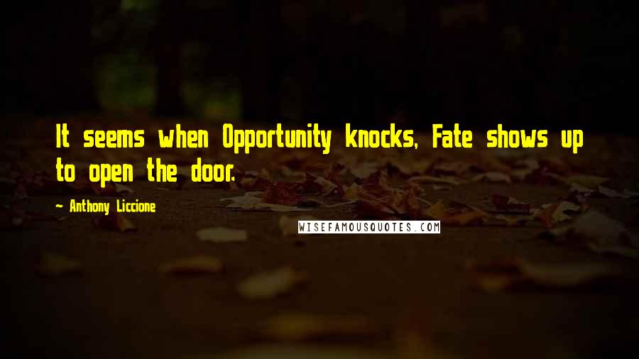 Anthony Liccione Quotes: It seems when Opportunity knocks, Fate shows up to open the door.