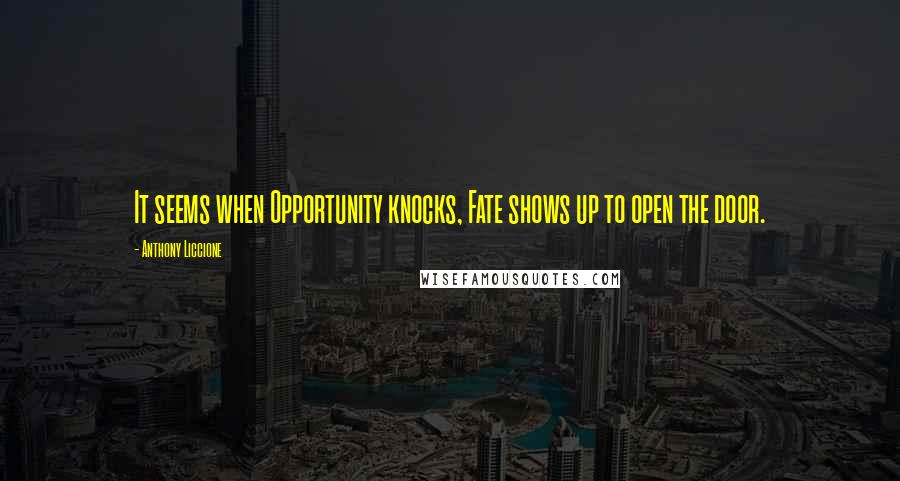 Anthony Liccione Quotes: It seems when Opportunity knocks, Fate shows up to open the door.