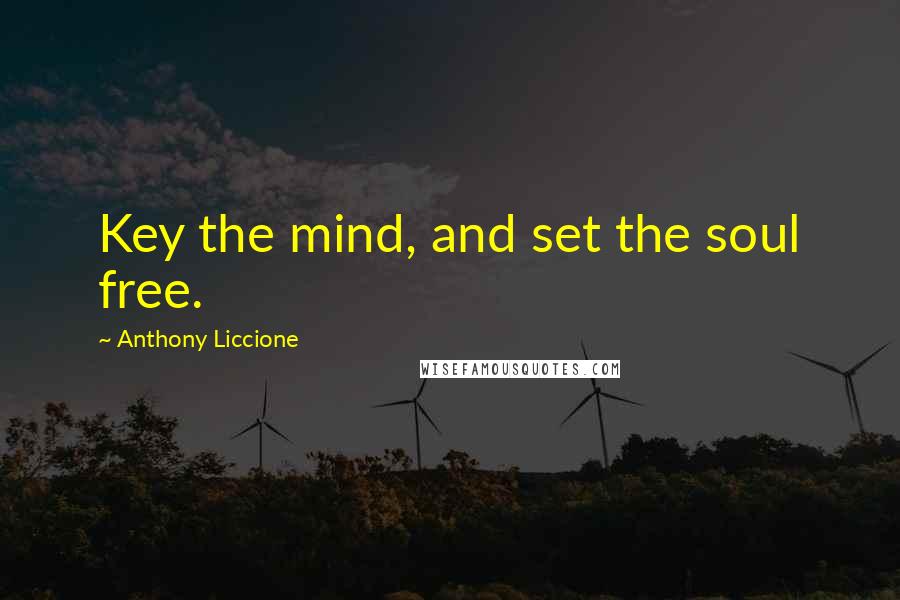 Anthony Liccione Quotes: Key the mind, and set the soul free.