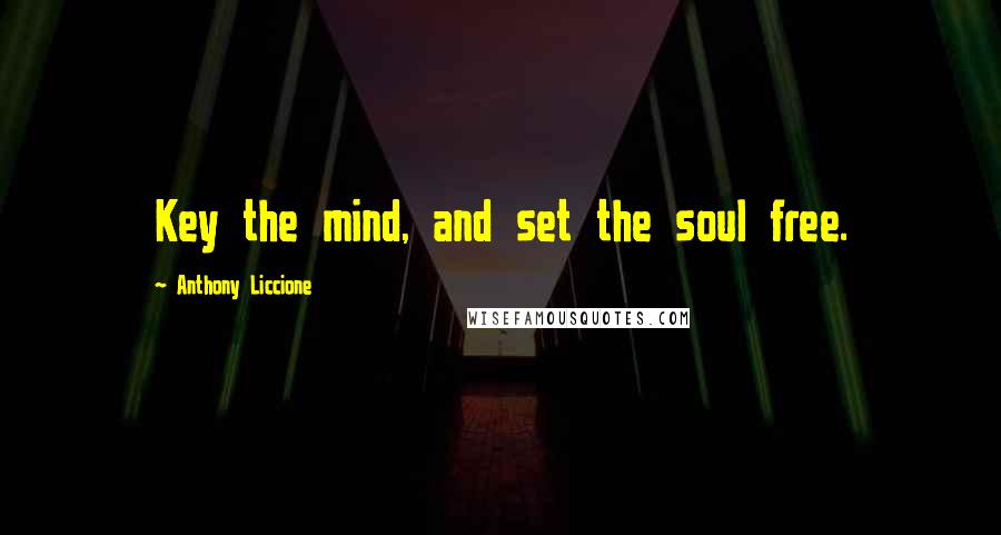 Anthony Liccione Quotes: Key the mind, and set the soul free.