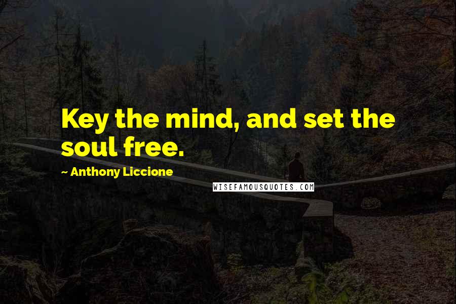 Anthony Liccione Quotes: Key the mind, and set the soul free.