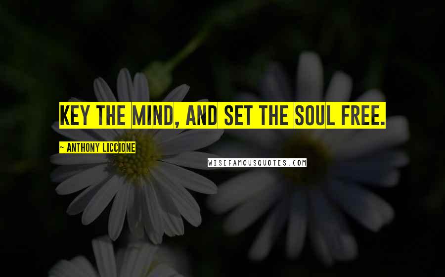 Anthony Liccione Quotes: Key the mind, and set the soul free.