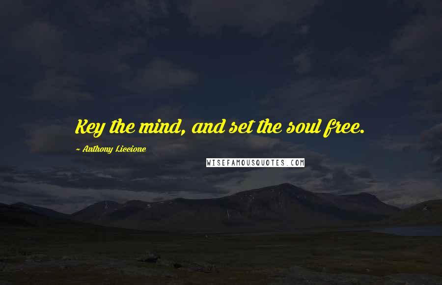 Anthony Liccione Quotes: Key the mind, and set the soul free.