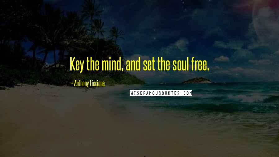 Anthony Liccione Quotes: Key the mind, and set the soul free.