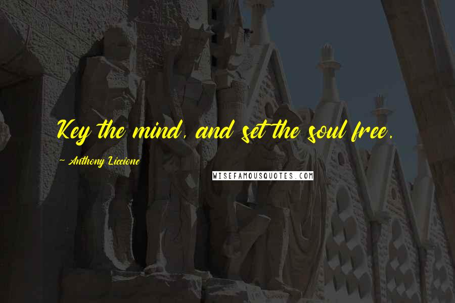 Anthony Liccione Quotes: Key the mind, and set the soul free.
