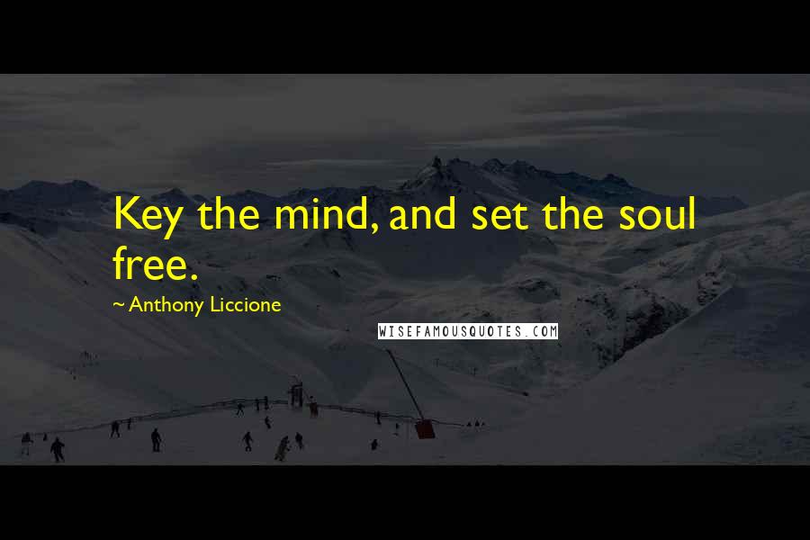 Anthony Liccione Quotes: Key the mind, and set the soul free.