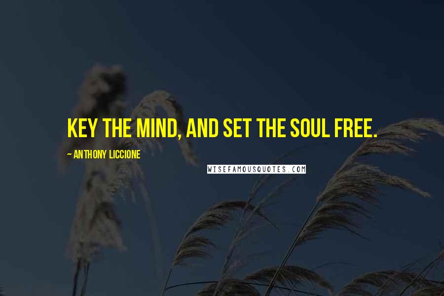 Anthony Liccione Quotes: Key the mind, and set the soul free.