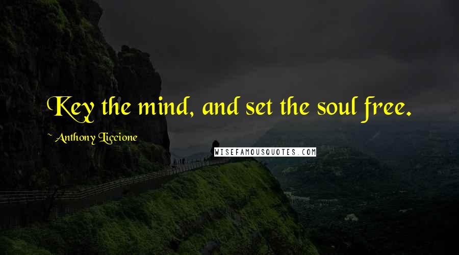 Anthony Liccione Quotes: Key the mind, and set the soul free.